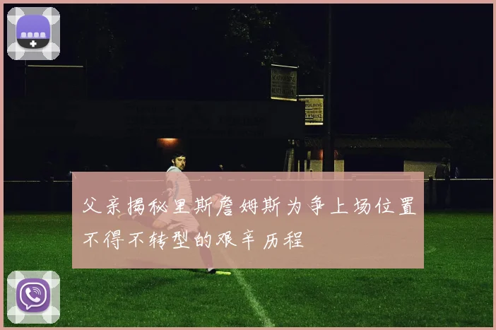父亲揭秘里斯詹姆斯为争上场位置不得不转型的艰辛历程