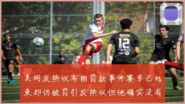 美网友热议布朗罚款事件赛季已结束却仍被罚引发热议但他确实没有说谎