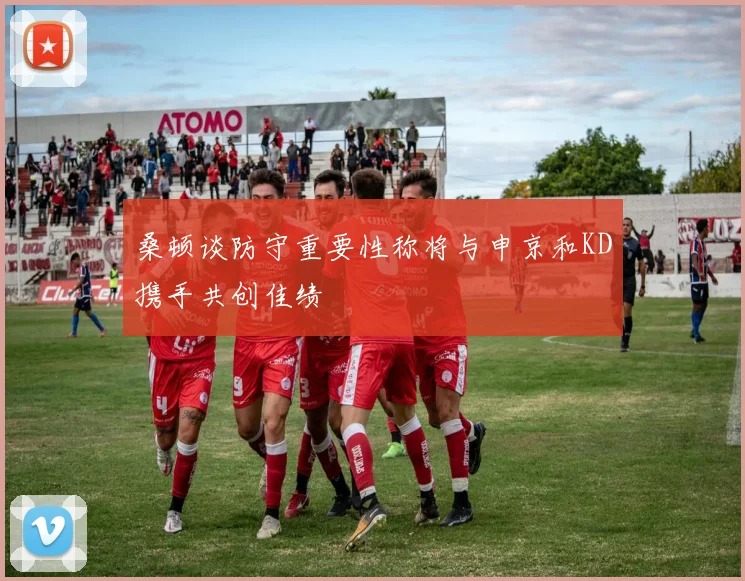 桑顿谈防守重要性称将与申京和KD携手共创佳绩