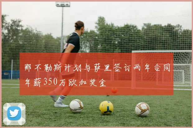 那不勒斯计划与萨里签订两年合同年薪350万欧加奖金