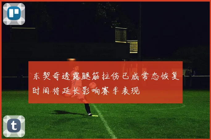 东契奇透露腿筋拉伤已成常态恢复时间将延长影响赛季表现