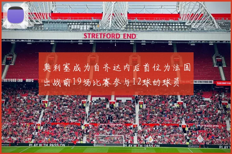 奥利塞成为自齐达内后首位为法国出战前19场比赛参与12球的球员