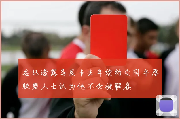 名记透露乌度卡去年续约合同丰厚联盟人士认为他不会被解雇